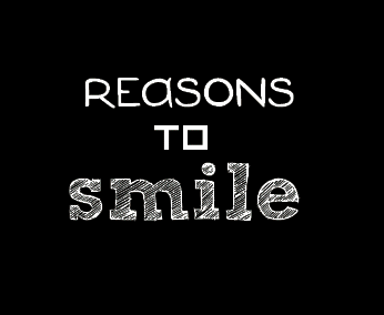 Reasons To Smile :)